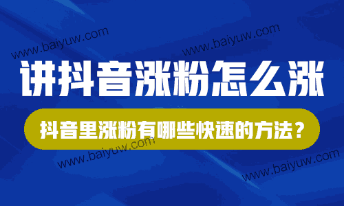 讲抖音涨粉怎么涨？抖音里涨粉有哪些快速的方法？