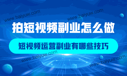 拍短视频副业怎么做？短视频运营副业有哪些技巧？