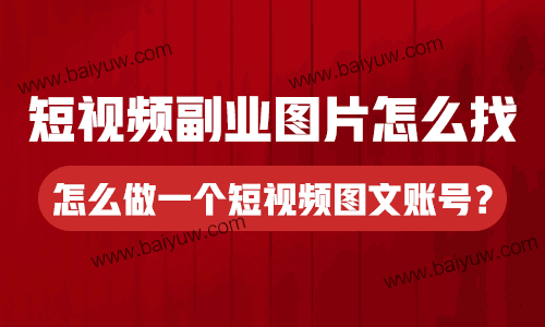 短视频副业图片怎么找？怎么做一个短视频图文账号？