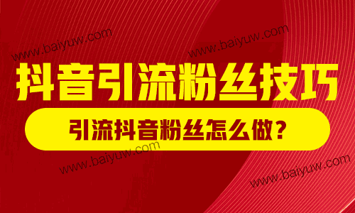 抖音引流粉丝技巧,引流抖音粉丝怎么做?