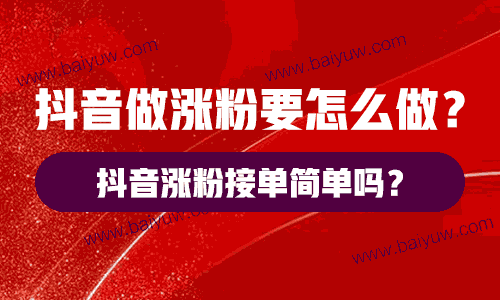 抖音做涨粉要怎么做？抖音涨粉接单简单吗？