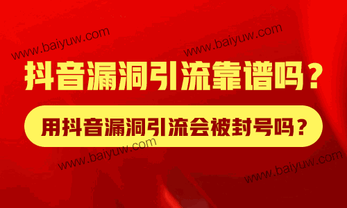 抖音漏洞引流靠谱吗？用抖音漏洞引流会被封号吗？