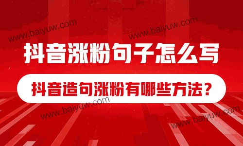 抖音涨粉句子怎么写?抖音造句涨粉有哪些方法?