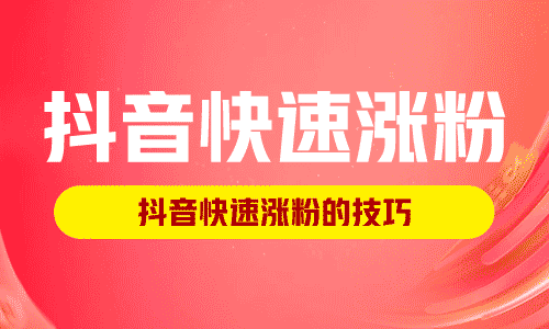 抖音快速涨粉,抖音快速涨粉的技巧!
