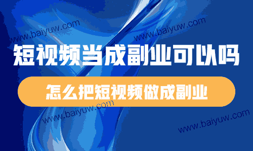 短视频当成副业可以吗？怎么把短视频做成副业？