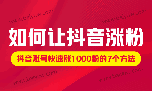 如何让抖音涨粉?抖音账号快速涨1000粉的7个方法!