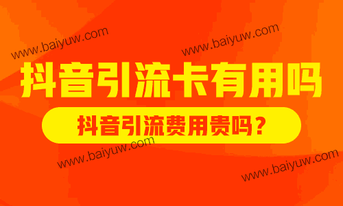 抖音引流卡有用吗?抖音引流费用贵吗?