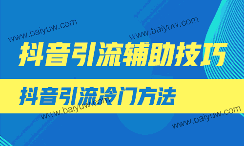 抖音引流辅助技巧，抖音引流冷门方法！