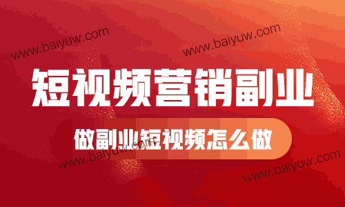 短视频营销副业,做副业短视频怎么做?