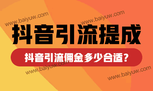 抖音引流提成怎么算比较好?帮人抖音引流佣金多少合适?