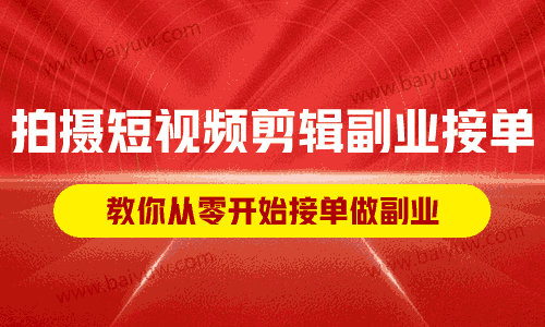 拍摄短视频剪辑副业接单，教你从零开始接单做副业！