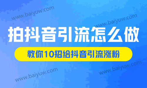 拍抖音引流怎么做？教你10招给抖音引流涨粉！