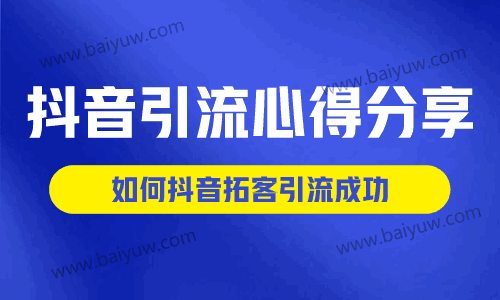 抖音引流心得分享,如何抖音拓客引流成功?