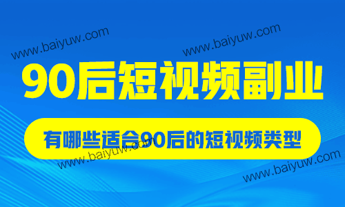 90后短视频副业，有哪些适合90后的短视频类型？