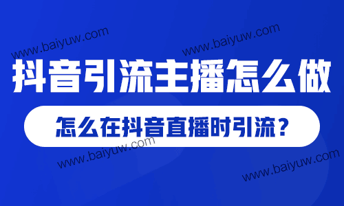 抖音引流主播怎么做？怎么在抖音直播时引流？