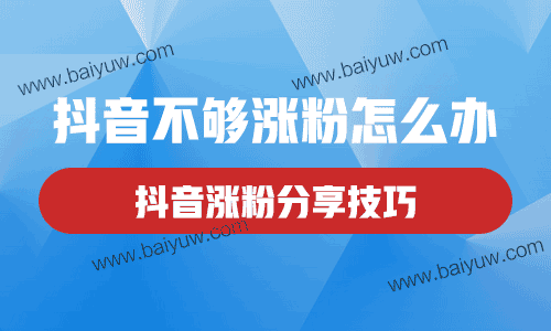 抖音不够涨粉怎么办？抖音涨粉分享技巧！