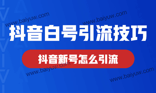 抖音白号引流技巧,抖音新号怎么引流?