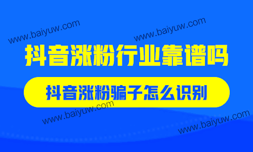 抖音涨粉行业靠谱吗?抖音涨粉骗子怎么识别?