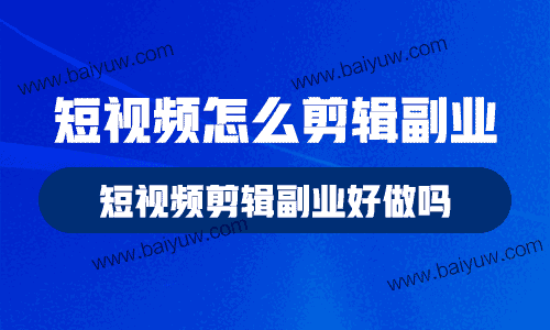 短视频怎么剪辑副业,短视频剪辑副业好做吗?