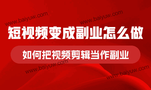 短视频变成副业怎么做？如何把视频剪辑当作副业？