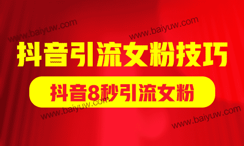 抖音引流女粉技巧,抖音8秒引流女粉!