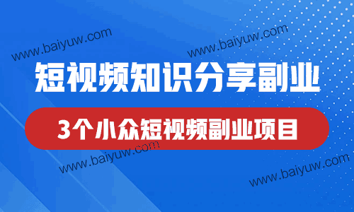 短视频知识分享副业，3个小众短视频副业项目！