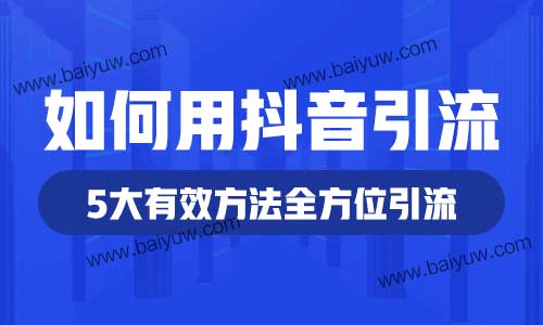 如何用抖音引流？5大有效方法全方位引流！