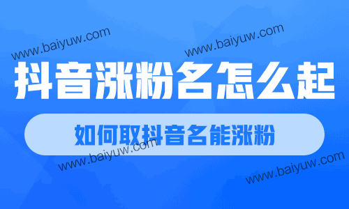 抖音涨粉名怎么起?如何取抖音名能涨粉?