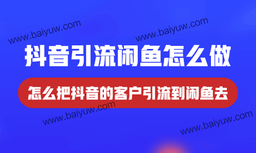 抖音引流闲鱼怎么做？怎么把抖音的客户引流到闲鱼去？