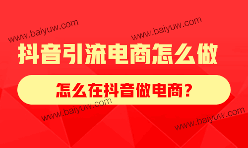 抖音引流电商怎么做?怎么在抖音做电商?