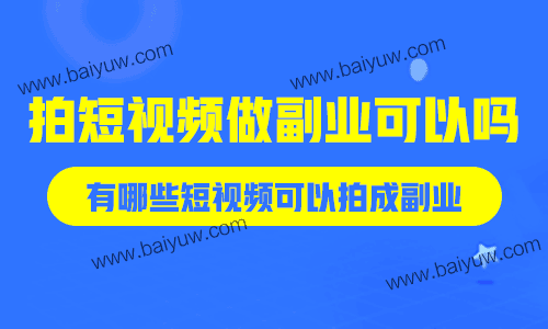 拍短视频做副业可以吗？有哪些短视频可以拍成副业？