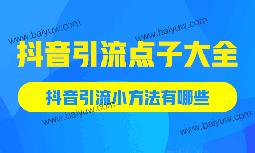 抖音引流点子大全,抖音引流小方法有哪些?