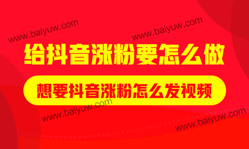 给抖音涨粉要怎么做？想要抖音涨粉怎么发视频？