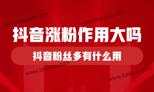 抖音涨粉作用大吗？抖音粉丝多有什么用？