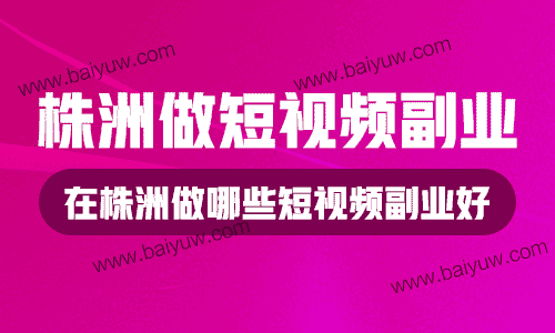 株洲做短视频副业，在株洲做哪些短视频副业好？