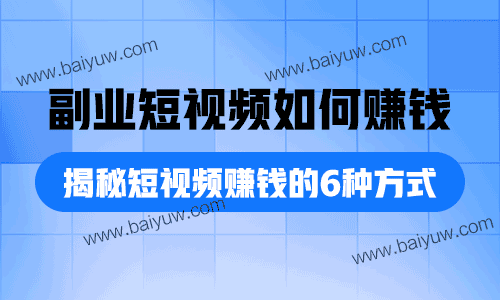 副业短视频如何赚钱，揭秘短视频赚钱的6种方式！