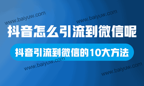 抖音怎么引流到微信呢?抖音引流到微信的10大方法!