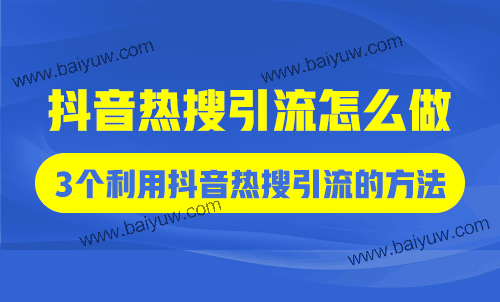 抖音热搜引流怎么做？3个利用抖音热搜引流的方法！