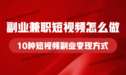 副业兼职短视频怎么做?上班族可以做的10种短视频副业变现方式!