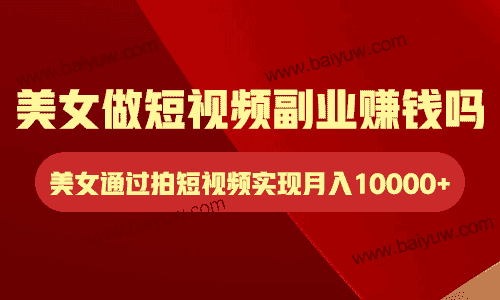 美女做短视频副业赚钱吗?美女通过拍短视频实现月入10000+