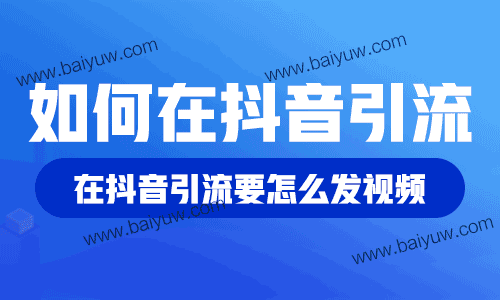 如何在抖音引流？在抖音引流要怎么发视频？