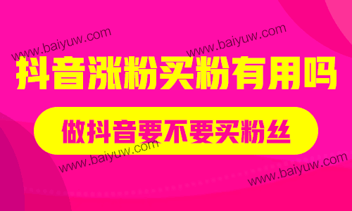 抖音涨粉买粉有用吗？做抖音要不要买粉丝？