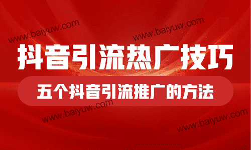 抖音引流热广技巧，五个抖音引流推广的方法！