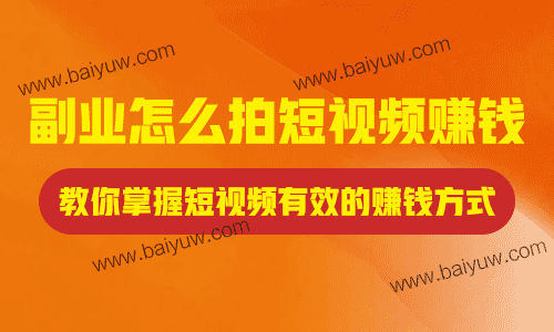 副业怎么拍短视频赚钱？教你掌握短视频有效的赚钱方式