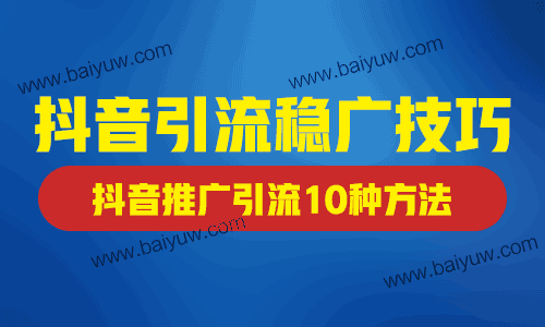 抖音引流稳广技巧，抖音推广引流10种方法介绍！