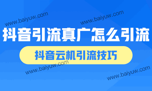 抖音引流真广怎么引流?抖音云机引流技巧!