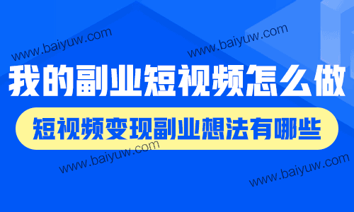 我的副业短视频怎么做?短视频变现副业想法有哪些?