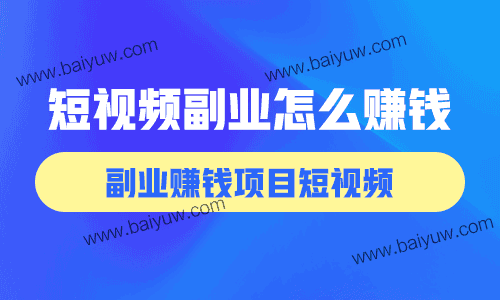 短视频副业怎么赚钱？副业赚钱项目短视频！