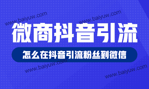 微商抖音引流，怎么在抖音引流粉丝到微信？