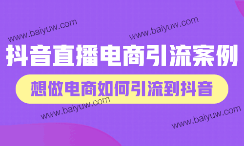 抖音直播电商引流案例，想做电商如何引流到抖音？